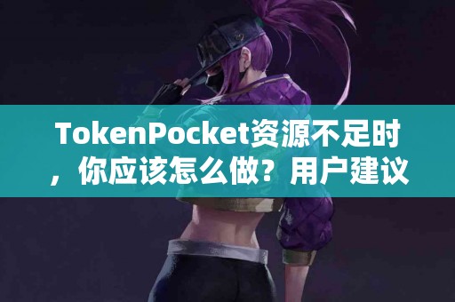 TokenPocket资源不足时，你应该怎么做？用户建议