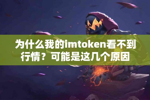 为什么我的imtoken看不到行情？可能是这几个原因