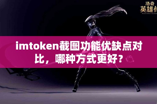 imtoken截图功能优缺点对比，哪种方式更好？