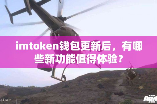 imtoken钱包更新后，有哪些新功能值得体验？