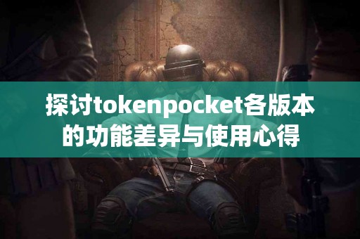 探讨tokenpocket各版本的功能差异与使用心得