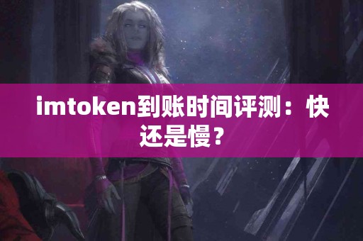 imtoken到账时间评测：快还是慢？