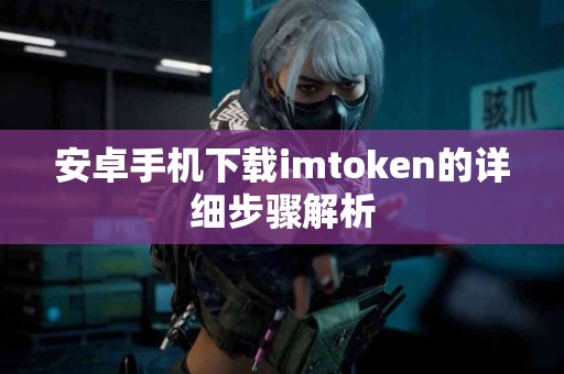 安卓手机下载imtoken的详细步骤解析