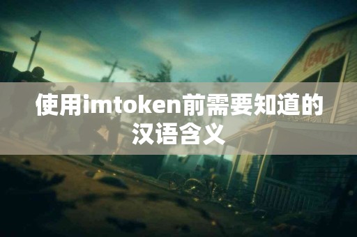 使用imtoken前需要知道的汉语含义