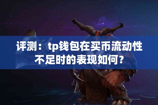 评测：tp钱包在买币流动性不足时的表现如何？