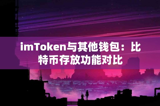 imToken与其他钱包：比特币存放功能对比