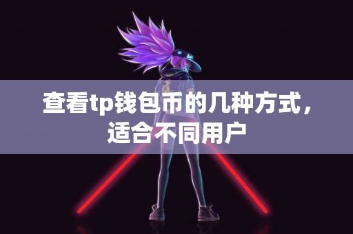 查看tp钱包币的几种方式，适合不同用户