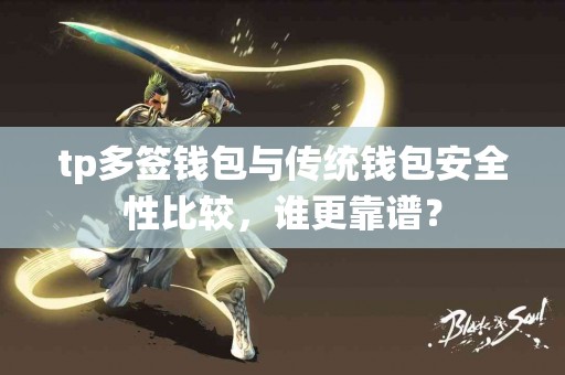 tp多签钱包与传统钱包安全性比较，谁更靠谱？