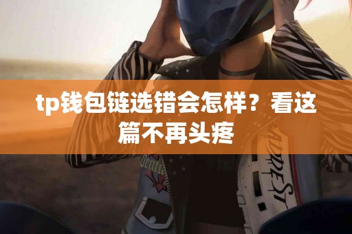 tp钱包链选错会怎样？看这篇不再头疼
