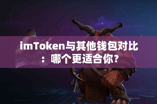 imToken与其他钱包对比：哪个更适合你？