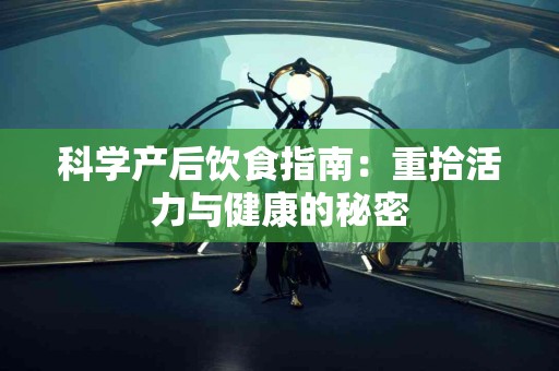 科学产后饮食指南：重拾活力与健康的秘密