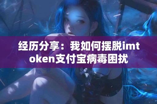 经历分享：我如何摆脱imtoken支付宝病毒困扰