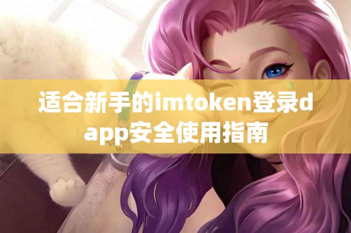 适合新手的imtoken登录dapp安全使用指南