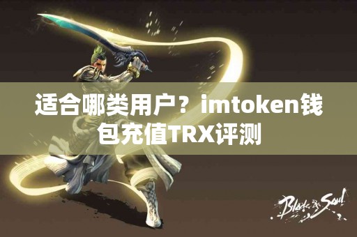 适合哪类用户？imtoken钱包充值TRX评测