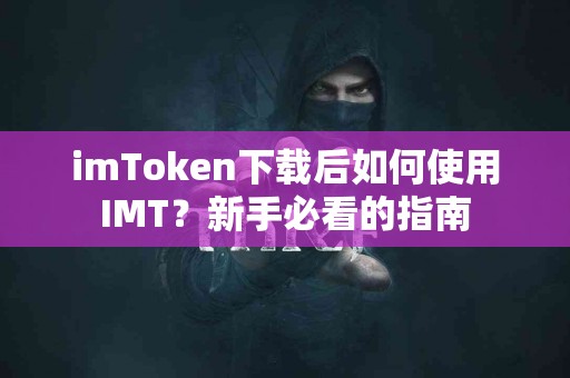 imToken下载后如何使用IMT？新手必看的指南