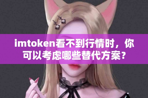 imtoken看不到行情时，你可以考虑哪些替代方案？