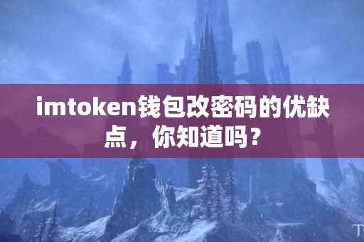 imtoken钱包改密码的优缺点，你知道吗？