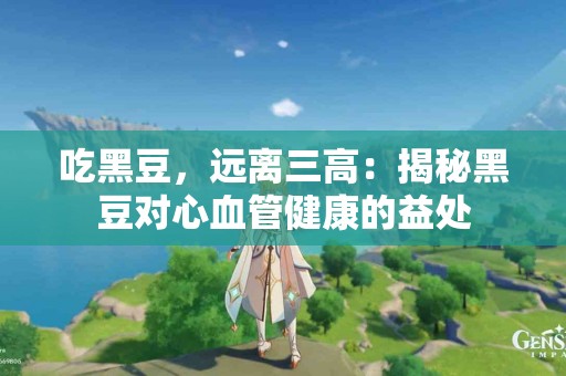 吃黑豆，远离三高：揭秘黑豆对心血管健康的益处