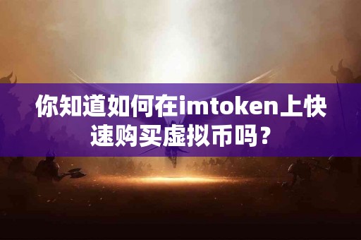你知道如何在imtoken上快速购买虚拟币吗？