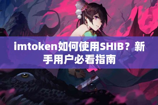 imtoken如何使用SHIB？新手用户必看指南