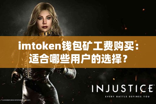 imtoken钱包矿工费购买：适合哪些用户的选择？