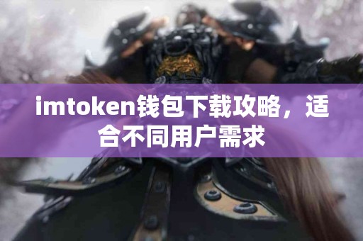imtoken钱包下载攻略，适合不同用户需求