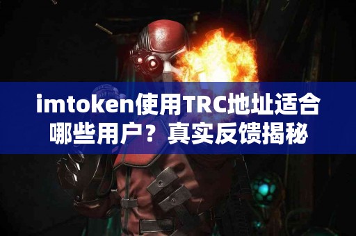 imtoken使用TRC地址适合哪些用户？真实反馈揭秘