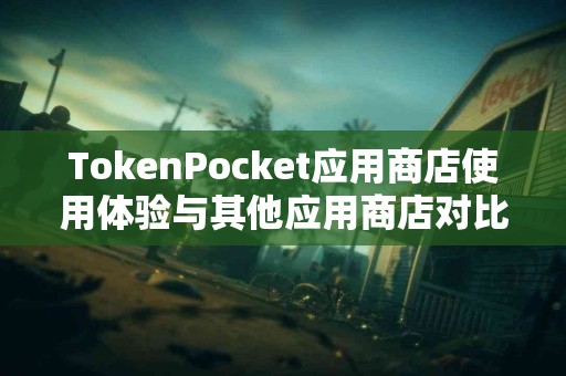 TokenPocket应用商店使用体验与其他应用商店对比