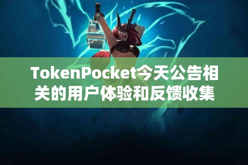 TokenPocket今天公告相关的用户体验和反馈收集