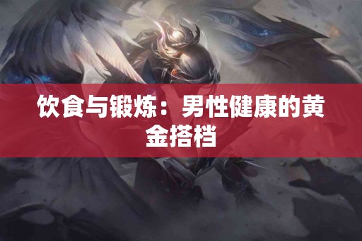 饮食与锻炼：男性健康的黄金搭档