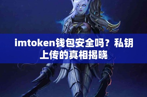 imtoken钱包安全吗？私钥上传的真相揭晓
