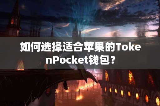 如何选择适合苹果的TokenPocket钱包？
