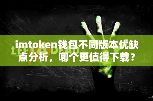 imtoken钱包不同版本优缺点分析，哪个更值得下载？
