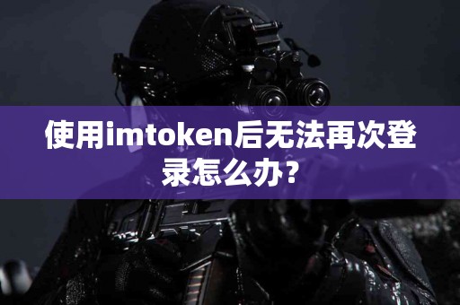 使用imtoken后无法再次登录怎么办？
