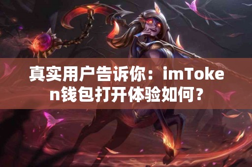 真实用户告诉你：imToken钱包打开体验如何？