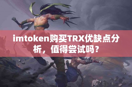 imtoken购买TRX优缺点分析，值得尝试吗？