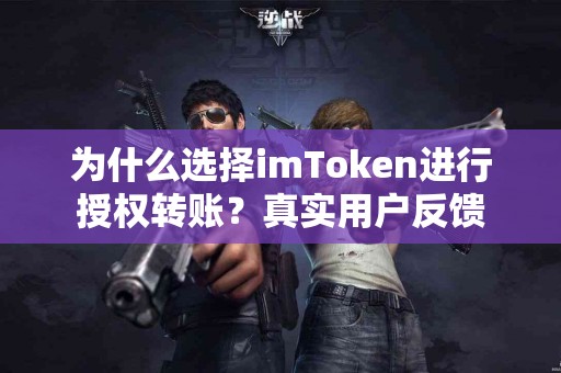 为什么选择imToken进行授权转账？真实用户反馈