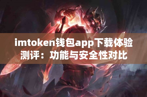 imtoken钱包app下载体验测评：功能与安全性对比