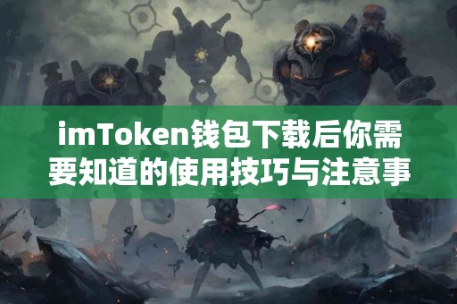imToken钱包下载后你需要知道的使用技巧与注意事项
