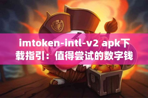imtoken-intl-v2 apk下载指引：值得尝试的数字钱包选择