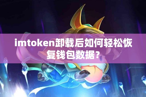 imtoken卸载后如何轻松恢复钱包数据？