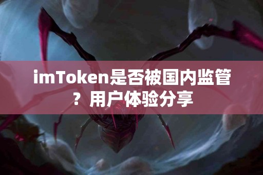 imToken是否被国内监管？用户体验分享