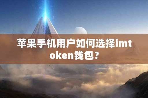 苹果手机用户如何选择imtoken钱包？