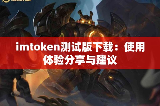 imtoken测试版下载：使用体验分享与建议