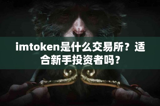 imtoken是什么交易所？适合新手投资者吗？