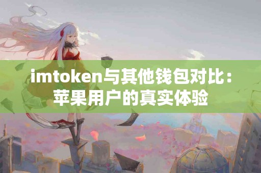 imtoken与其他钱包对比：苹果用户的真实体验