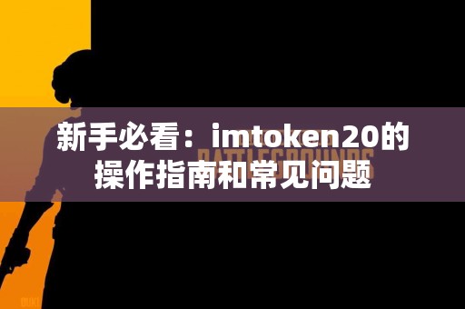 新手必看：imtoken20的操作指南和常见问题