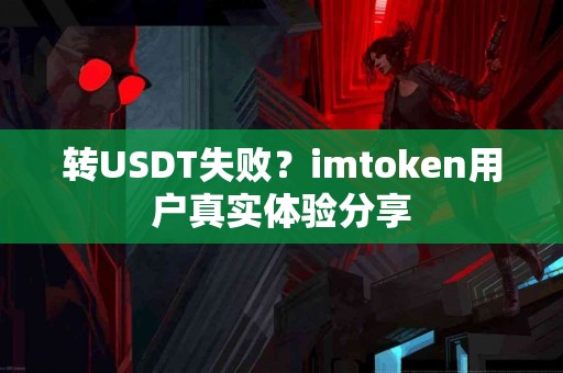 转USDT失败？imtoken用户真实体验分享
