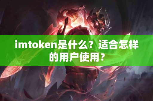 imtoken是什么？适合怎样的用户使用？