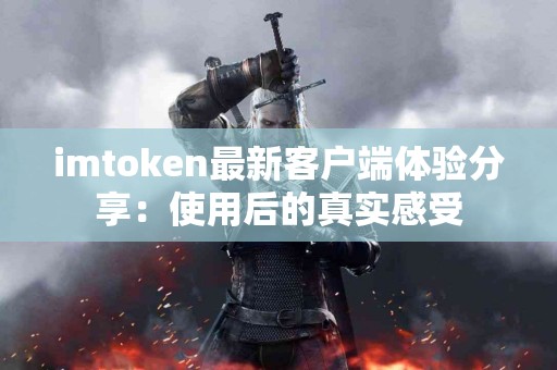 imtoken最新客户端体验分享：使用后的真实感受